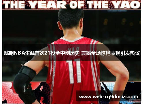 姚明NBA生涯首次21投全中创历史 震撼全场惊艳表现引发热议