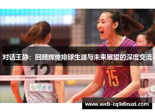 对话王静：回顾辉煌排球生涯与未来展望的深度交流