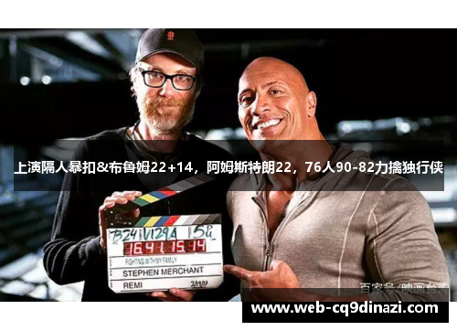 上演隔人暴扣&布鲁姆22+14，阿姆斯特朗22，76人90-82力擒独行侠