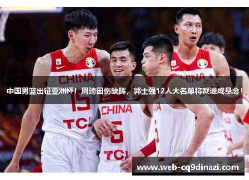 中国男篮出征亚洲杯！周琦因伤缺阵，郭士强12人大名单将裁谁成悬念！