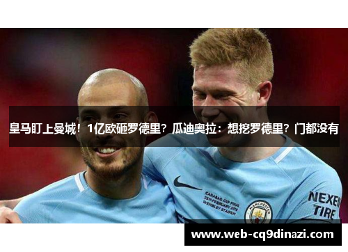 皇马盯上曼城！1亿欧砸罗德里？瓜迪奥拉：想挖罗德里？门都没有