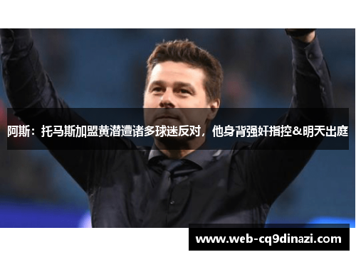 阿斯：托马斯加盟黄潜遭诸多球迷反对，他身背强奸指控&明天出庭